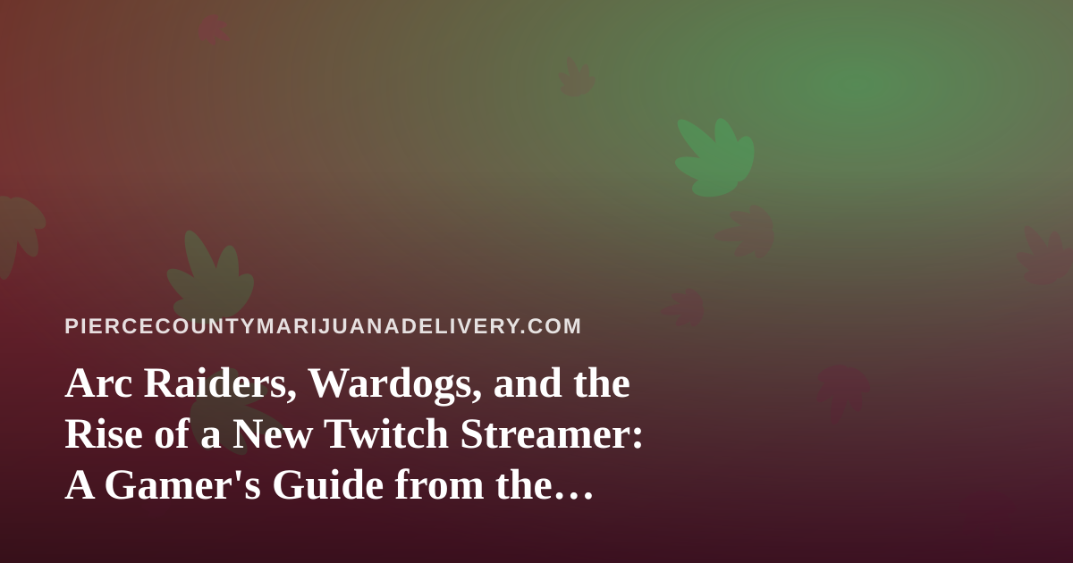 Arc Raiders, Wardogs, and the Rise of a New Twitch Streamer: A Gamer’s Guide from the Cannabis Delivery World