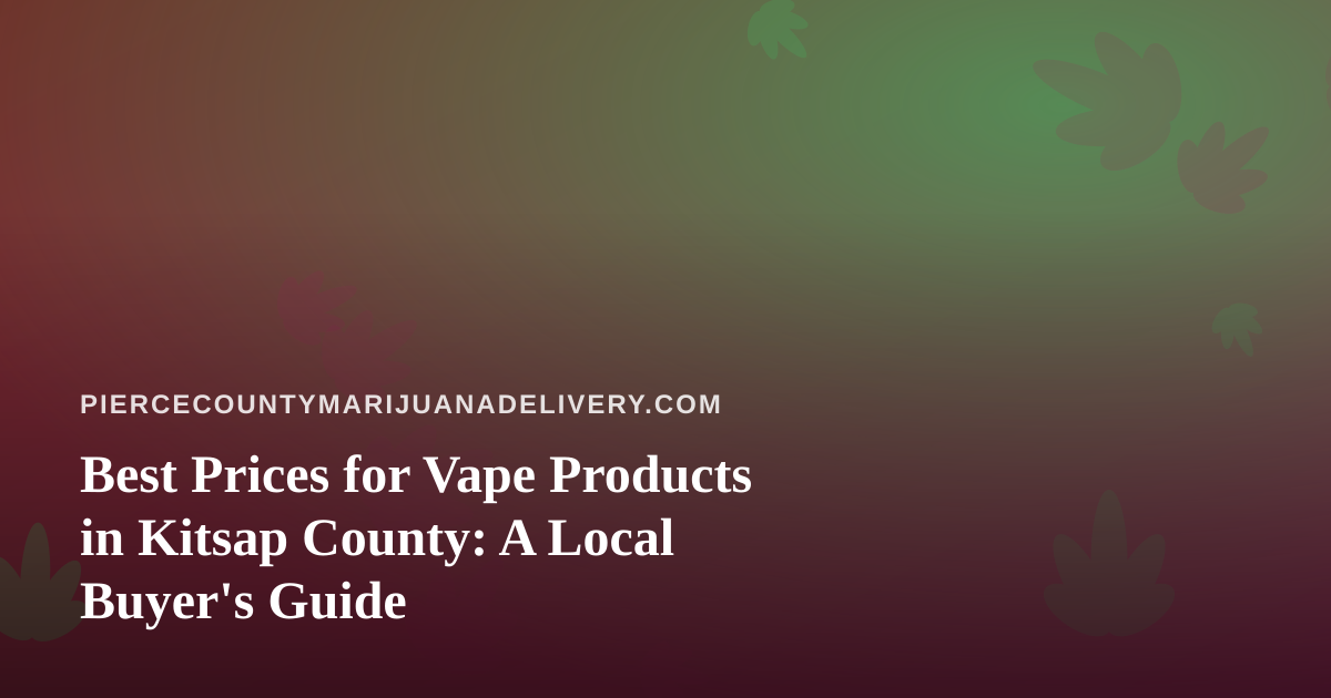 Best Prices for Vape Products in Kitsap County: A Local Buyer’s Guide