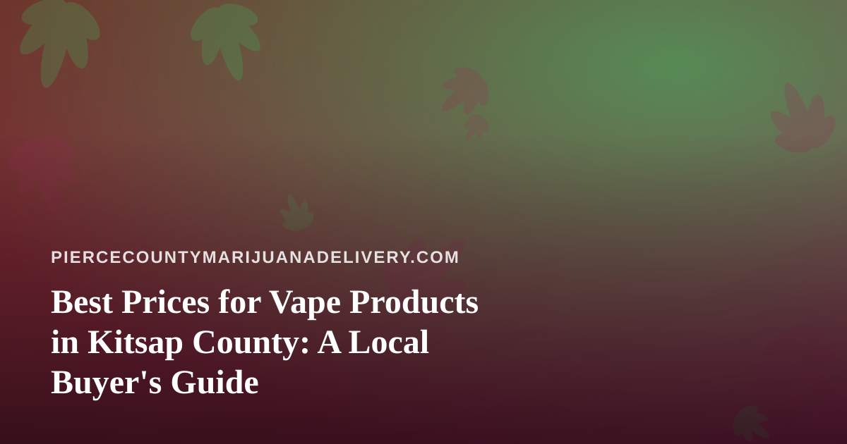 Best Prices for Vape Products in Kitsap County: A Local Buyer’s Guide