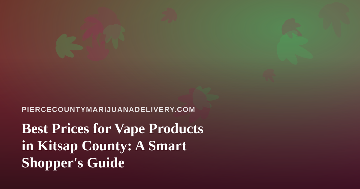Best Prices for Vape Products in Kitsap County: A Smart Shopper’s Guide