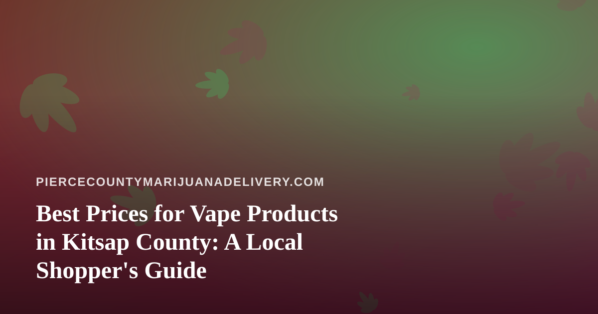Best Prices for Vape Products in Kitsap County: A Local Shopper’s Guide