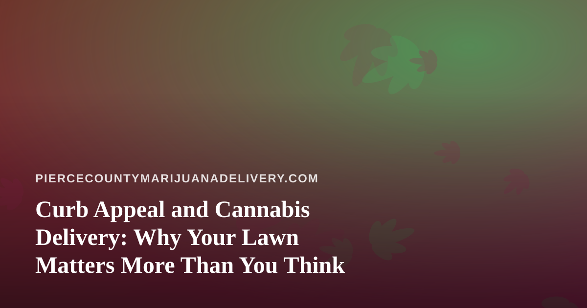Curb Appeal and Cannabis Delivery: Why Your Lawn Matters More Than You Think