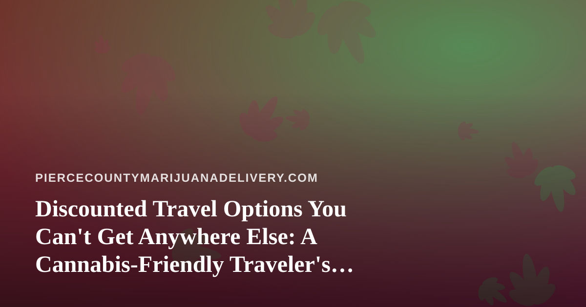 Discounted Travel Options You Can’t Get Anywhere Else: A Cannabis-Friendly Traveler’s Guide