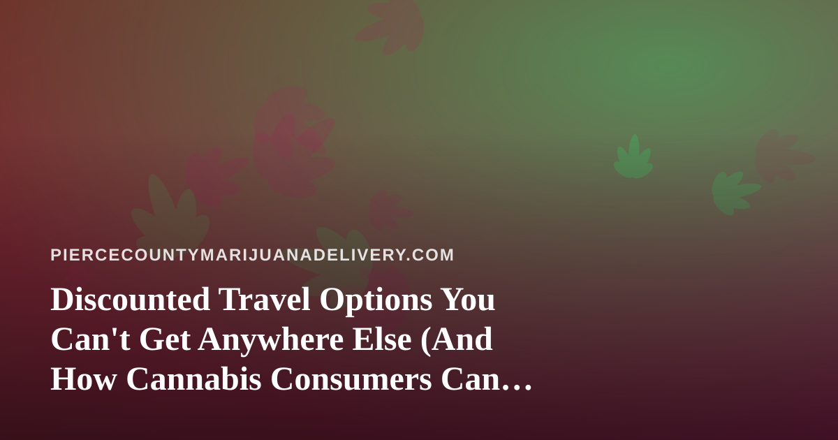 Discounted Travel Options You Can’t Get Anywhere Else (And How Cannabis Consumers Can Travel Smarter)