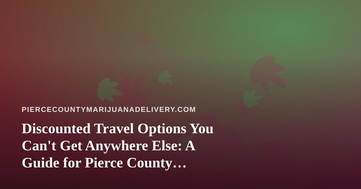 Discounted Travel Options You Can’t Get Anywhere Else: A Guide for Pierce County Cannabis Consumers