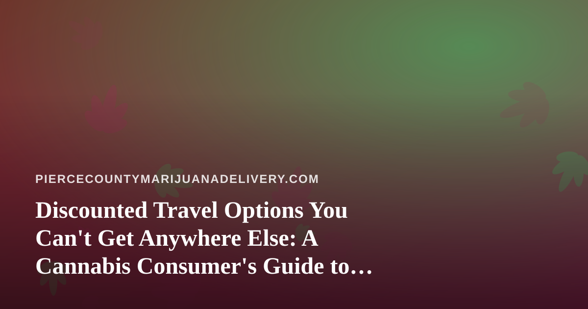 Discounted Travel Options You Can’t Get Anywhere Else: A Cannabis Consumer’s Guide to Smarter Getaways