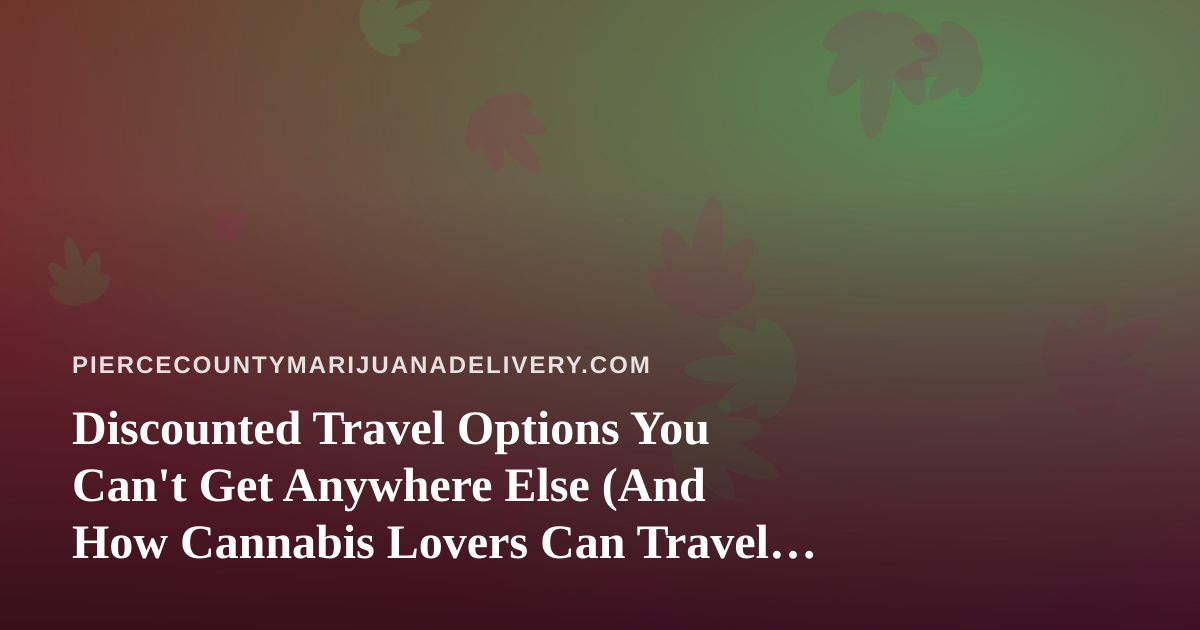 Discounted Travel Options You Can’t Get Anywhere Else (And How Cannabis Lovers Can Travel Smarter)