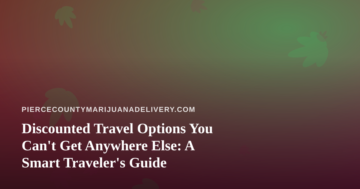 Discounted Travel Options You Can’t Get Anywhere Else: A Smart Traveler’s Guide