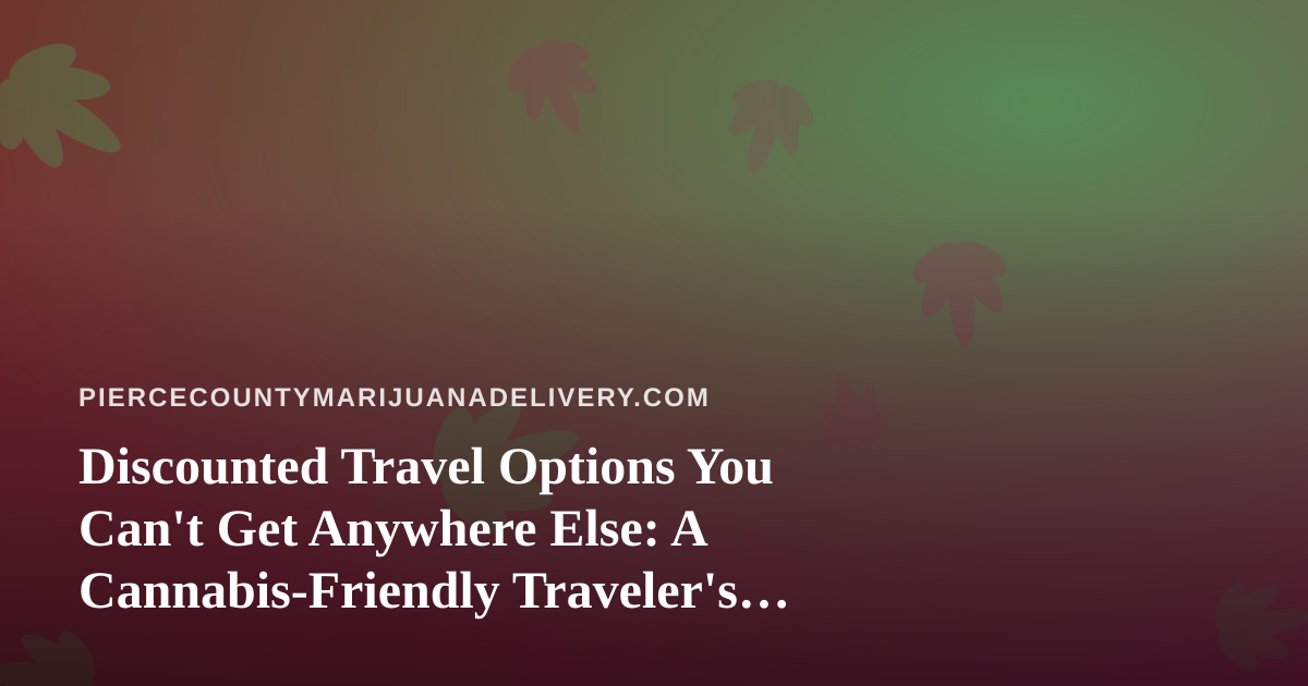 Discounted Travel Options You Can’t Get Anywhere Else: A Cannabis-Friendly Traveler’s Guide