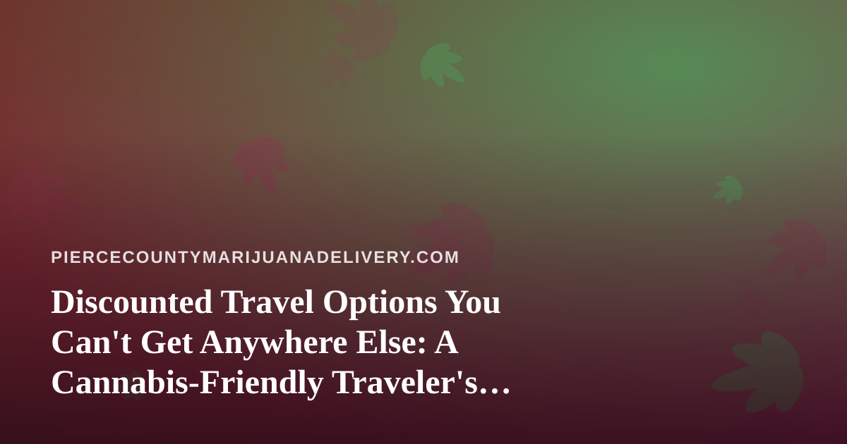 Discounted Travel Options You Can’t Get Anywhere Else: A Cannabis-Friendly Traveler’s Guide