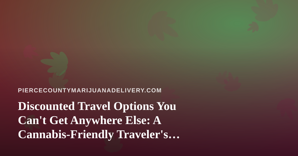 Discounted Travel Options You Can’t Get Anywhere Else: A Cannabis-Friendly Traveler’s Guide