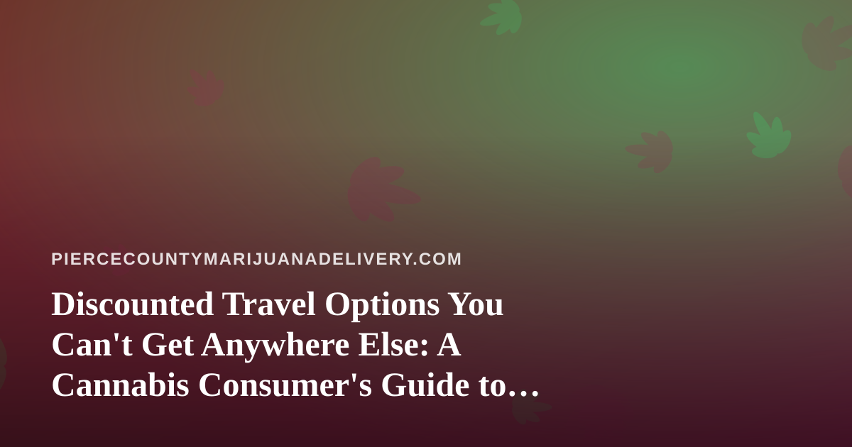 Discounted Travel Options You Can’t Get Anywhere Else: A Cannabis Consumer’s Guide to Smart Trips