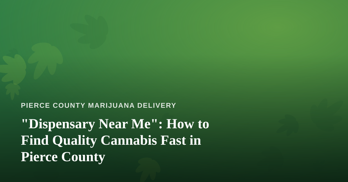 “Dispensary Near Me”: How to Find Quality Cannabis Fast in Pierce County