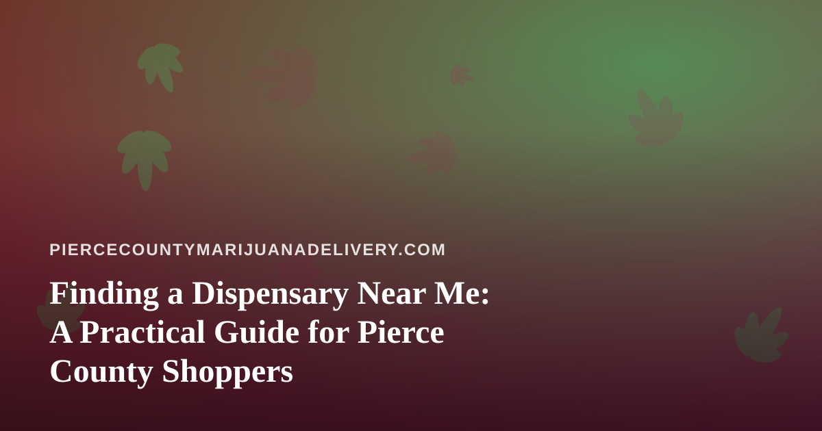 Finding a Dispensary Near Me: A Practical Guide for Pierce County Shoppers