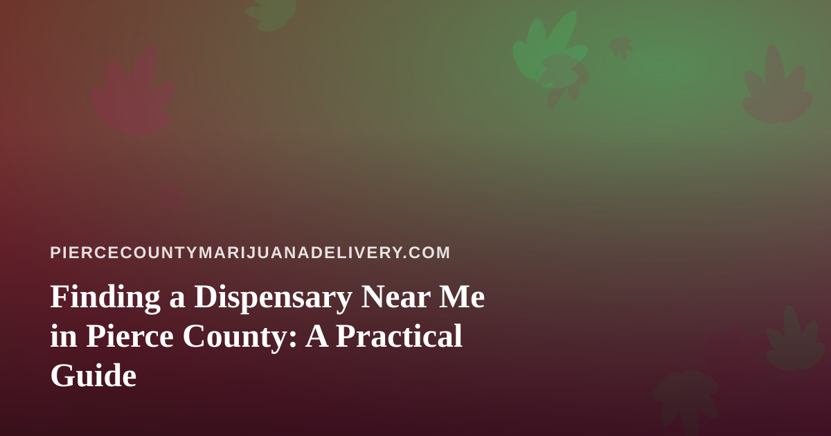 Finding a Dispensary Near Me in Pierce County: A Practical Guide