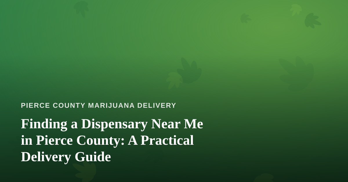 Finding a Dispensary Near Me in Pierce County: A Practical Delivery Guide