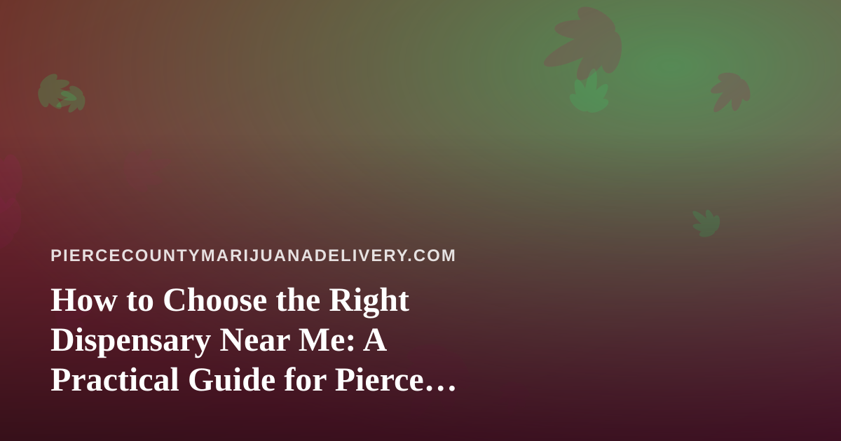 How to Choose the Right Dispensary Near Me: A Practical Guide for Pierce County Shoppers