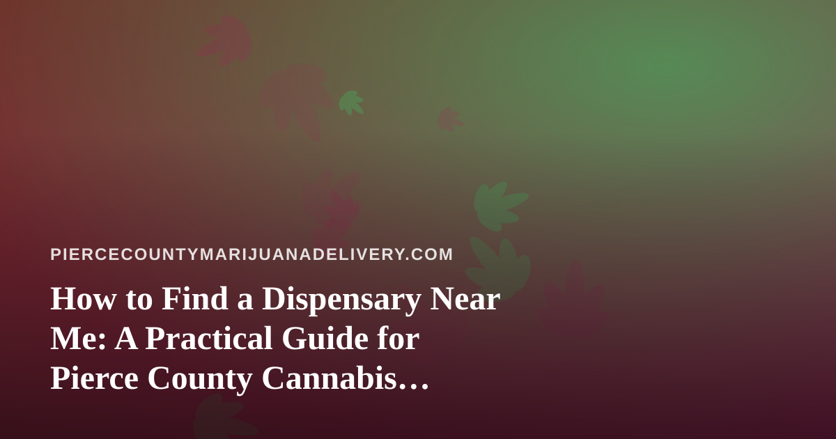 How to Find a Dispensary Near Me: A Practical Guide for Pierce County Cannabis Shoppers