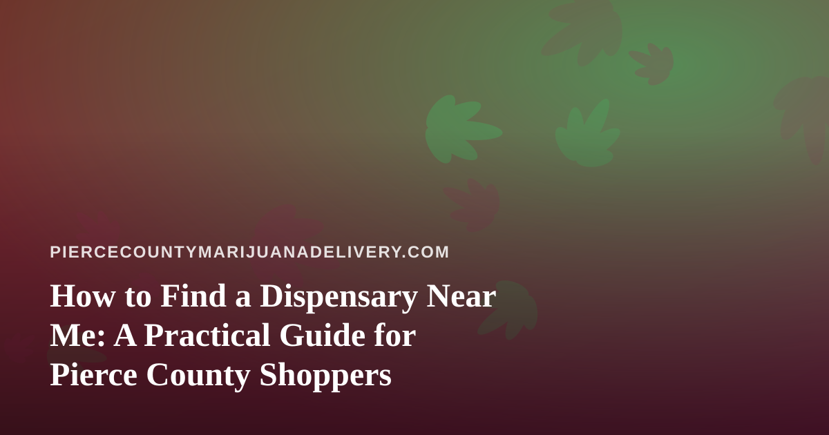 How to Find a Dispensary Near Me: A Practical Guide for Pierce County Shoppers