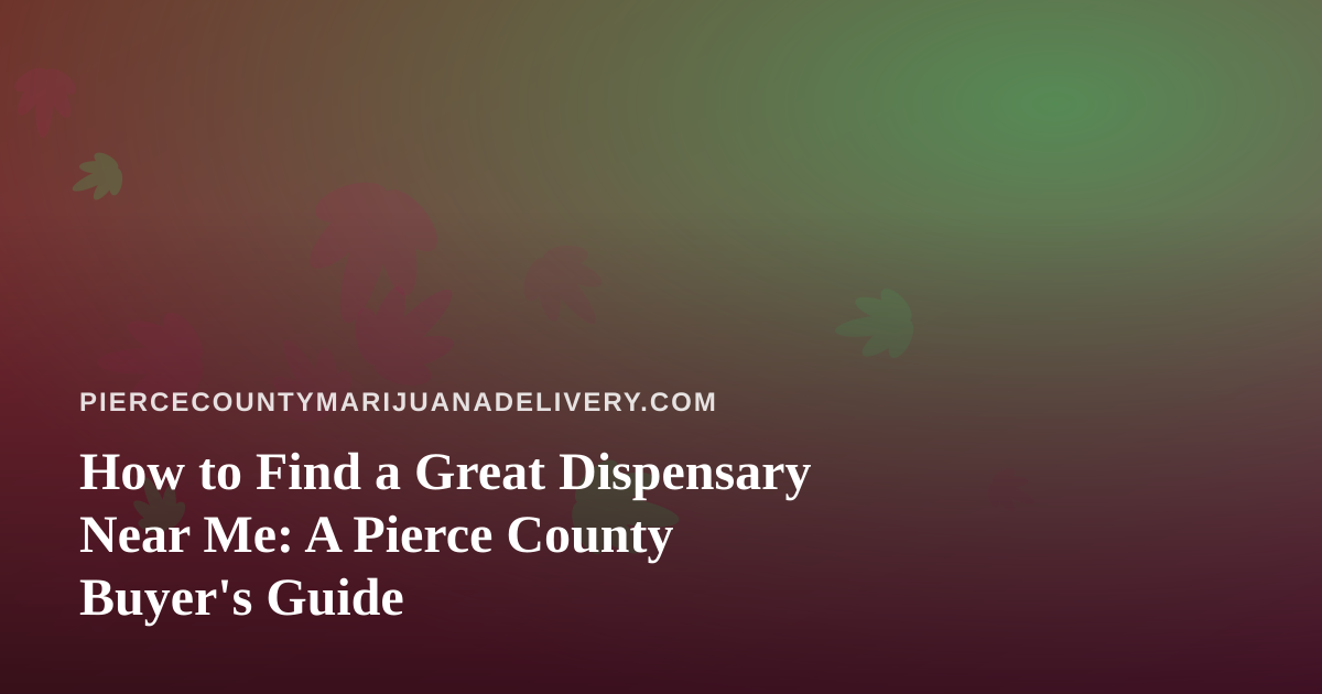 How to Find a Great Dispensary Near Me: A Pierce County Buyer’s Guide