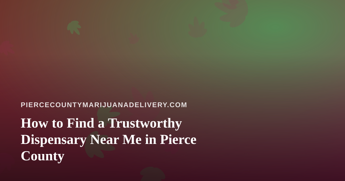 How to Find a Trustworthy Dispensary Near Me in Pierce County