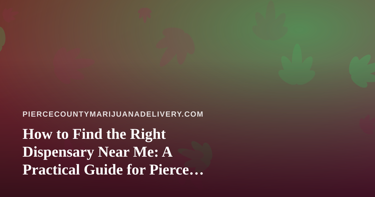 How to Find the Right Dispensary Near Me: A Practical Guide for Pierce County Shoppers