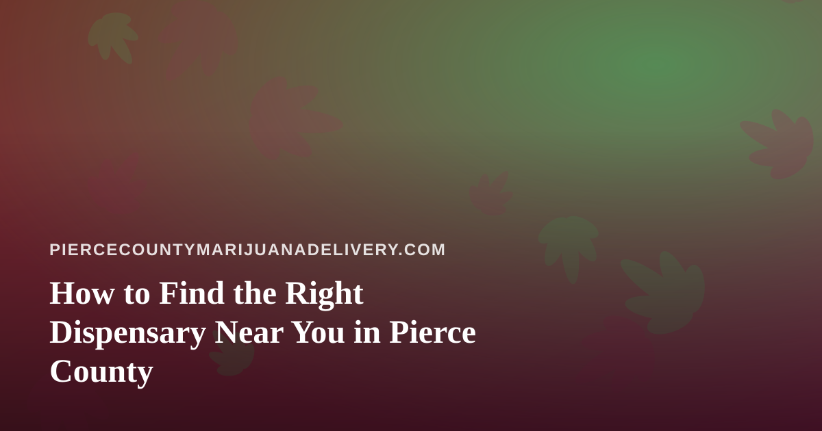 How to Find the Right Dispensary Near You in Pierce County
