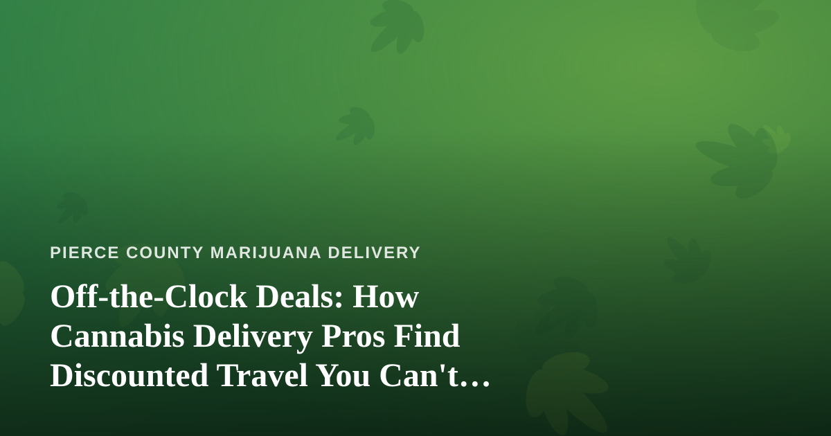 Off-the-Clock Deals: How Cannabis Delivery Pros Find Discounted Travel You Can’t Get Anywhere Else
