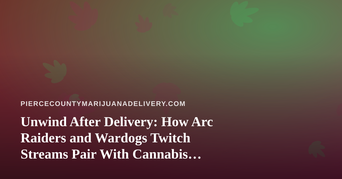 Unwind After Delivery: How Arc Raiders and Wardogs Twitch Streams Pair With Cannabis Downtime