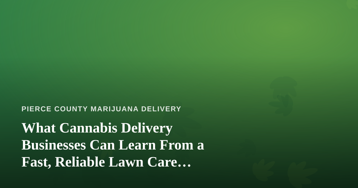 What Cannabis Delivery Businesses Can Learn From a Fast, Reliable Lawn Care Company