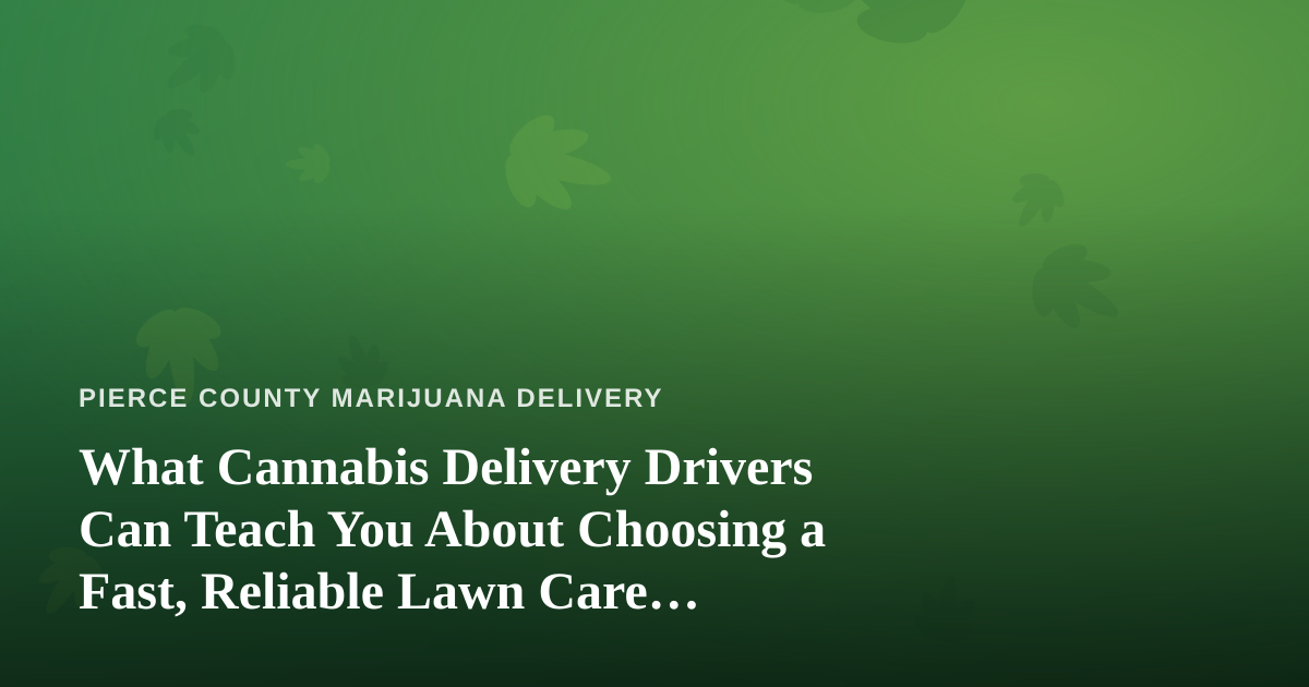 What Cannabis Delivery Drivers Can Teach You About Choosing a Fast, Reliable Lawn Care Company