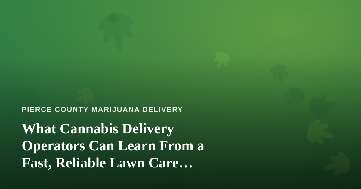 What Cannabis Delivery Operators Can Learn From a Fast, Reliable Lawn Care Company