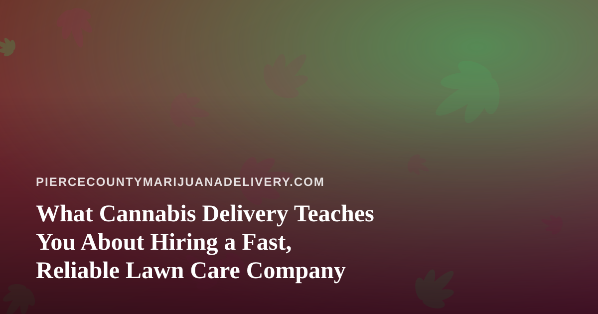 What Cannabis Delivery Teaches You About Hiring a Fast, Reliable Lawn Care Company