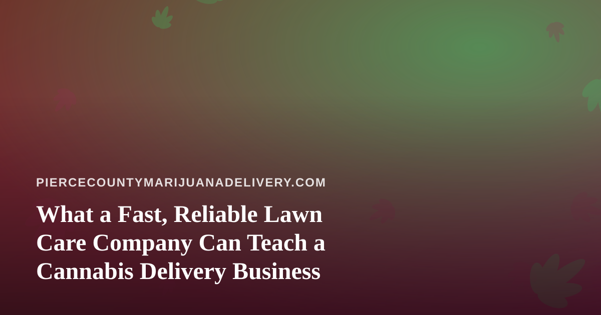 What a Fast, Reliable Lawn Care Company Can Teach a Cannabis Delivery Business