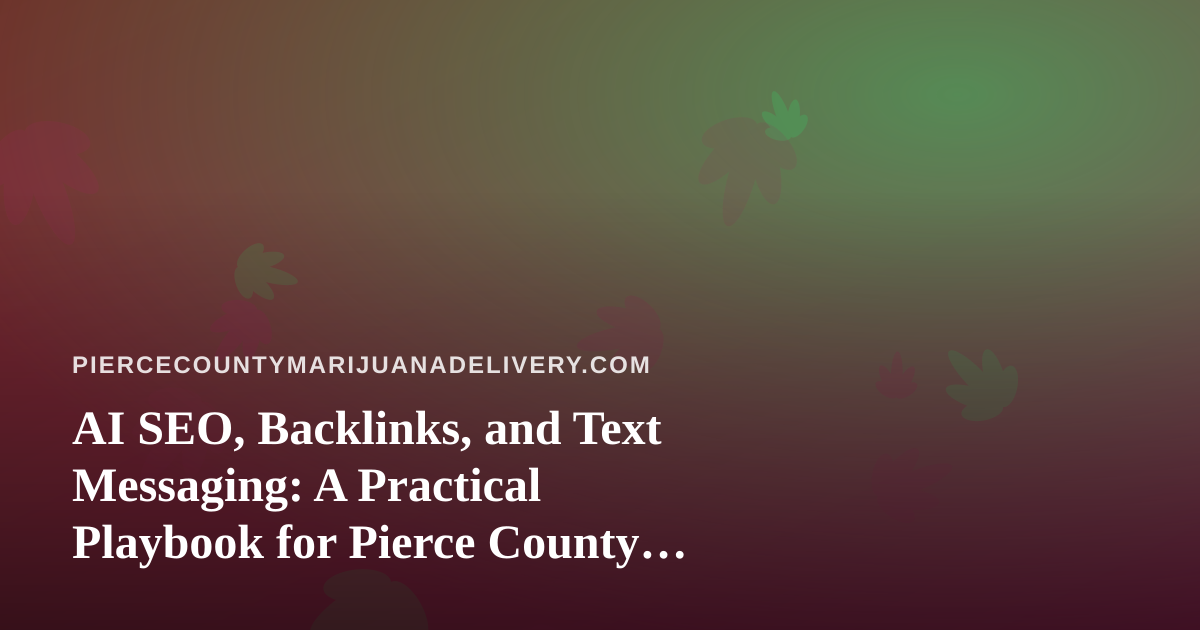 AI SEO, Backlinks, and Text Messaging: A Practical Playbook for Pierce County Cannabis Delivery