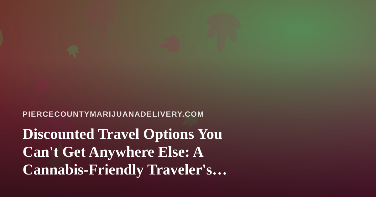 Discounted Travel Options You Can’t Get Anywhere Else: A Cannabis-Friendly Traveler’s Guide
