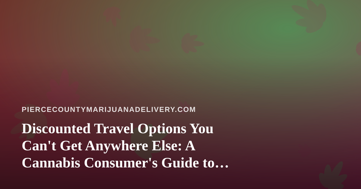 Discounted Travel Options You Can’t Get Anywhere Else: A Cannabis Consumer’s Guide to Smart Trips