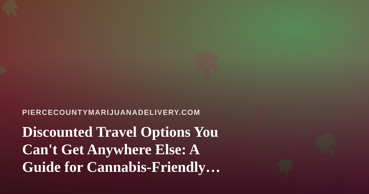Discounted Travel Options You Can’t Get Anywhere Else: A Guide for Cannabis-Friendly Getaways