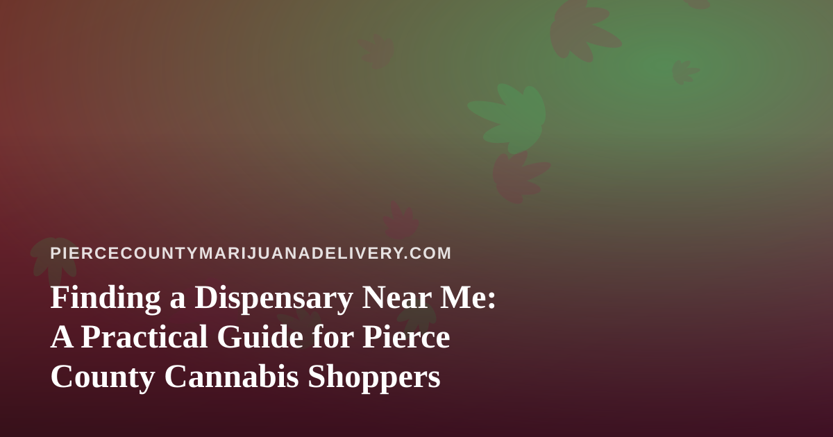 Finding a Dispensary Near Me: A Practical Guide for Pierce County Cannabis Shoppers
