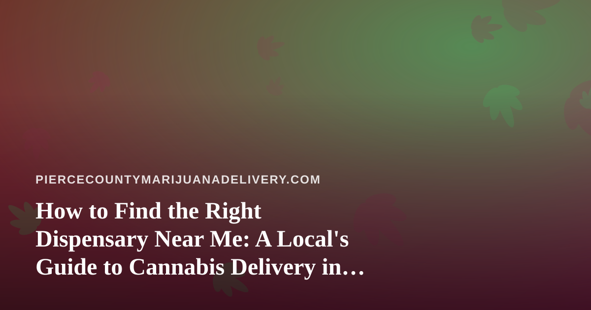 How to Find the Right Dispensary Near Me: A Local’s Guide to Cannabis Delivery in Pierce County