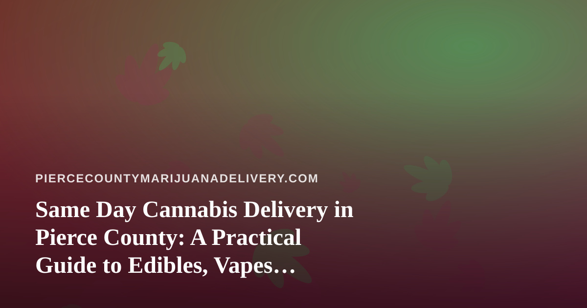 Same Day Cannabis Delivery in Pierce County: A Practical Guide to Edibles, Vapes, Prerolls, Flower, and Concentrates
