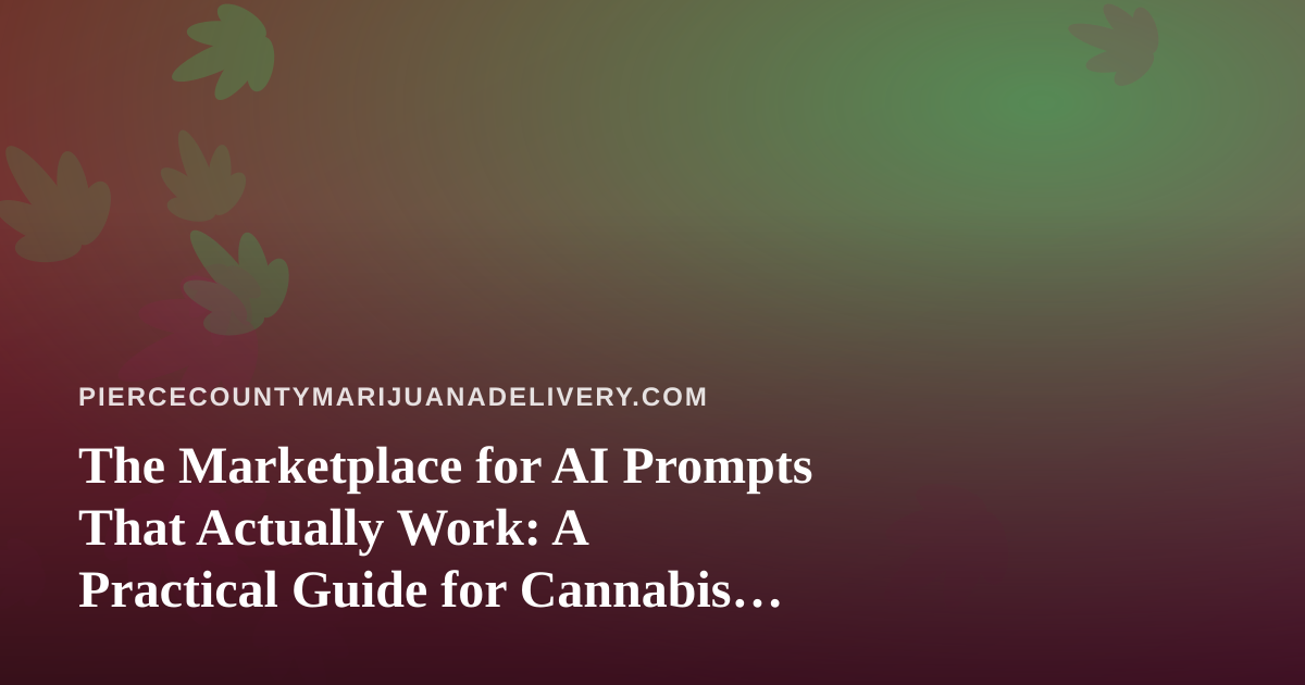 The Marketplace for AI Prompts That Actually Work: A Practical Guide for Cannabis Delivery Operators in Pierce County