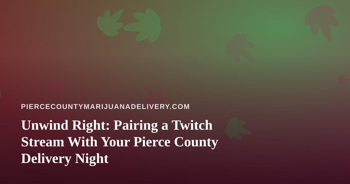 Unwind Right: Pairing a Twitch Stream With Your Pierce County Delivery Night